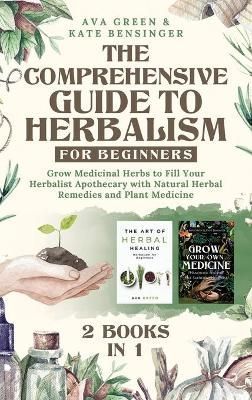 The Comprehensive Guide to Herbalism for Beginners: (2 Books in 1) Grow Medicinal Herbs to Fill Your Herbalist Apothecary with Natural Herbal ...