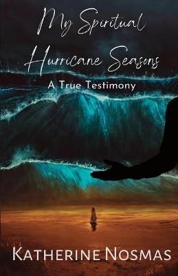 My Spiritual Hurricane Seasons: A True Testimony By Nosmas, Katherine