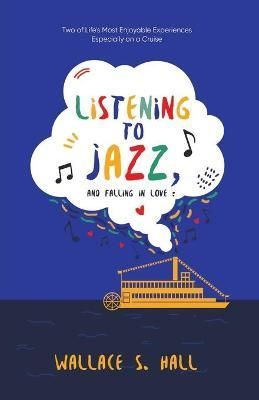 Listening to Jazz, and Falling In Love By Wallace S Hall 9781957378145