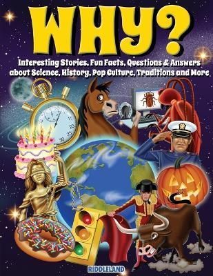 Why? Interesting Stories, Fun Facts, Questions & Answers About Science, History, Pop Culture, Traditions and More