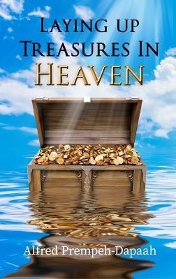 Laying Up Treasures in Heaven By Alfred Prempeh-Dapaah 9781959434863