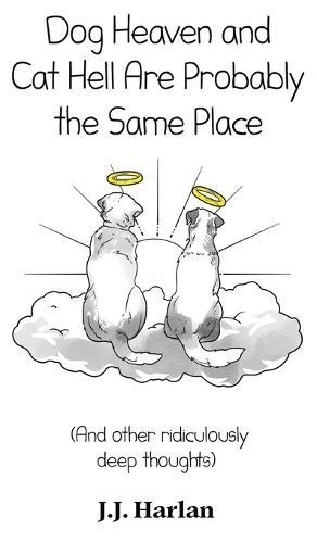 Dog Heaven and Cat Hell Are Probably the Same Place By Harlan