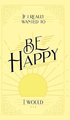 If I Really Wanted to Be Happy, I Would . . . By Honor Books