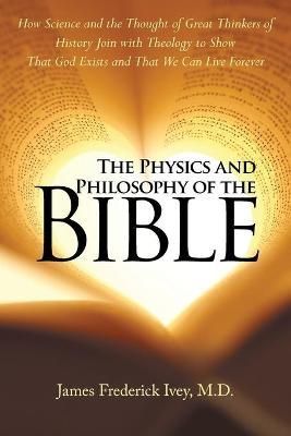 The Physics and Philosophy of the Bible By James, M D Frederick Ivey
