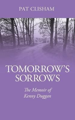 Tomorrow's Sorrows: The Memoir of Kenny Duggan By Clisham, Pat