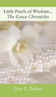Little Pearls of Wisdom...The Grace Chronicles By Parker, Tena L.