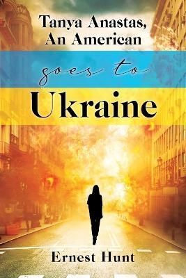 Tanya Anastas, An American Goes to Ukraine By Ernest Hunt (Paperback)