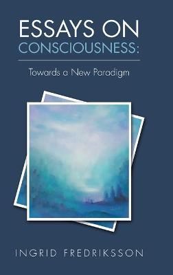 Essays on Consciousness By Ingrid Fredriksson 9781982208134 (Hardback)