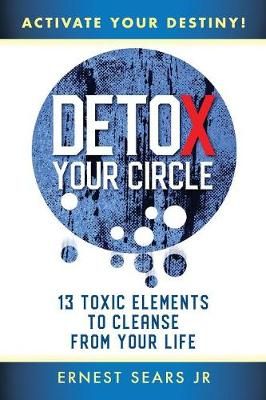 Detox Your Circle, Activate Your Destiny By Ernest, Jr Sears