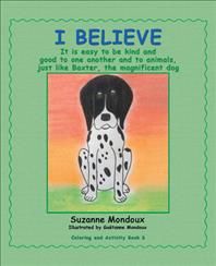 I Believe: It Is Easy to Be Kind and Good to One Another and to Animals, Just Like Baxter, the Magnificent Dog