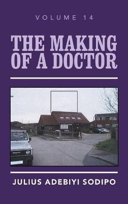 The Making of a Doctor. Volume 14 By Julius Adebiyi Sodipo (Hardback)