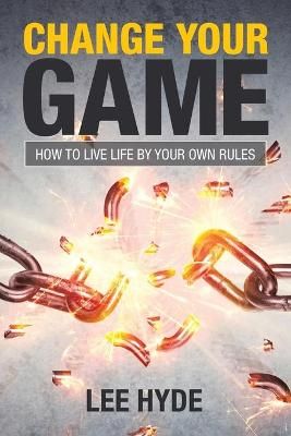 Change Your Game: How to Live Life by Your Own Rules By Hyde, Lee