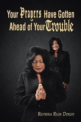 Your Prayers Have Gotten Ahead of Your Trouble By Ruthena Rush Dorsey