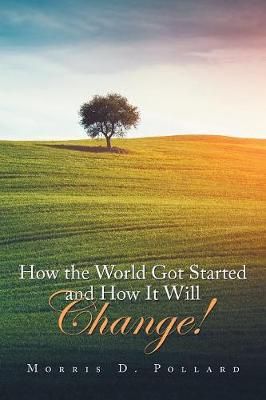 How the World Got Started and How It Will Change! By Pollard