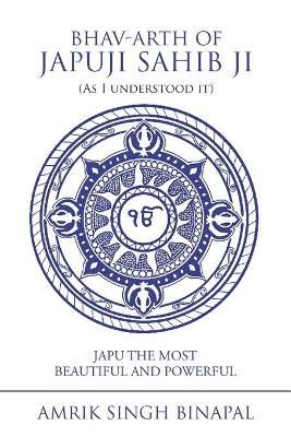 Bhav-Arth of Japuji Sahib Ji (As I Understood It) By Binapal