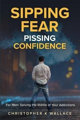 Sipping Fear Pissing Confidence By Christopher K Wallace 9781987954050