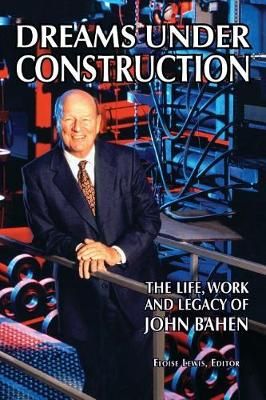 DREAMS UNDER CONSTRUCTION: The Life, Work and Legacy of John Bahen