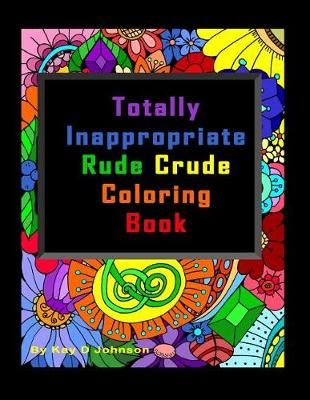 Totally Inappropriate Rude Crude Coloring Book By Kay D Johnson