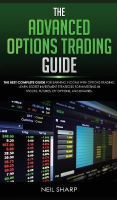 The Advanced Options Trading Guide: The Best Complete Guide for Earning Income With Options Trading, Learn Secret Investment Strategies for ...