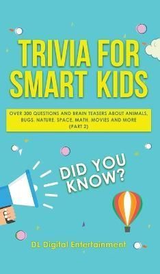Trivia for Smart Kids: Over 300 Questions About Animals, Bugs, Nature, Space, Math, Movies and So Much More (Part 2)