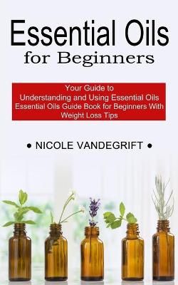 Essential Oils for Beginners By Nicole Vandegrift 9781990268953