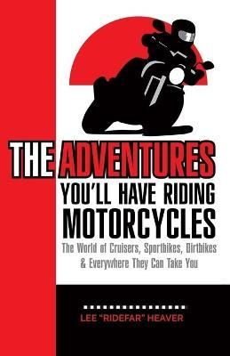 The Adventures You'll Have Riding Motorcycles By Lee Ridefar Heaver