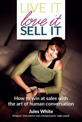 Live It, Love It, Sell It: How to win at sales with the art of human conversation
