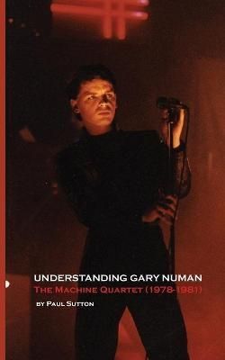 Understanding Gary Numan By Paul (C&t UK) Sutton 9781999723118