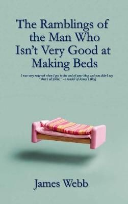 Ramblings of the Man Who Isn't Very Good at Making Beds By James Webb