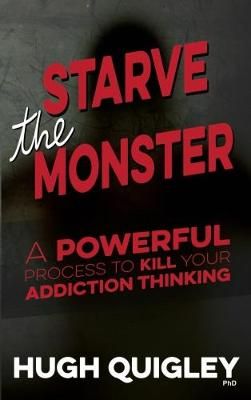 Starve The Monster: A Powerful Process To Kill Your Addiction Thinking