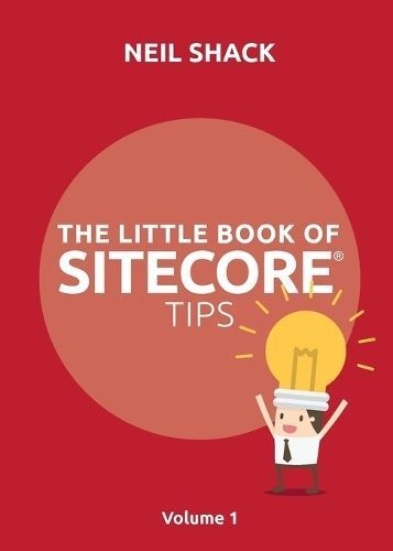 The Little Book of Sitecore Tips: Volume 1 By Shack, Neil P