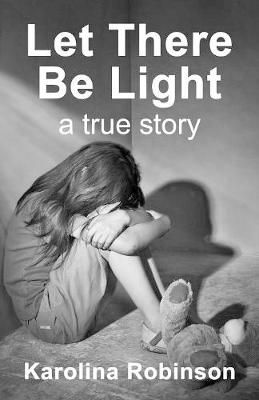 Let There Be Light: A True Story By Karolina Robinson 9781999836603