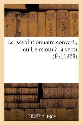 Le Revolutionnaire Converti, Ou Le Retour A La Vertu By Sans Auteur