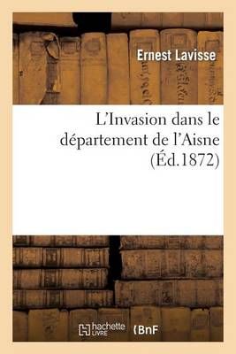 L'Invasion Dans Le Departement de l'Aisne By Ernest Lavisse