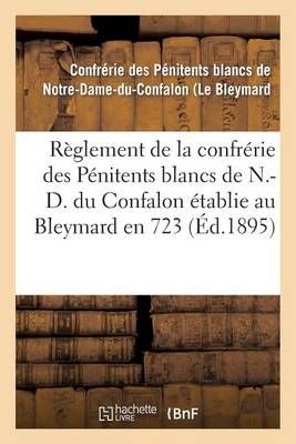 Reglement de la Confrerie Des Penitents Blancs de N.-D. Du Confalon Etablie Au Bleymard