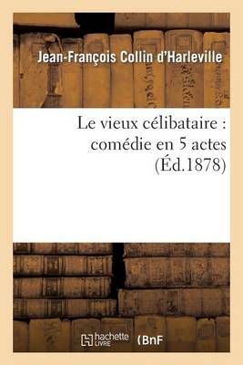 Le Vieux Celibataire: Comedie En 5 Actes Representee Pour La Premiere Fois A Paris En 1792
