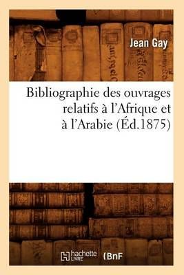 Bibliographie Des Ouvrages Relatifs A l'Afrique Et A l'Arabie (Ed.1875)