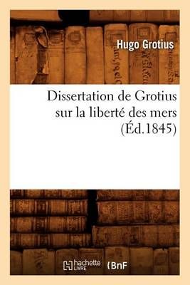 Dissertation de Grotius Sur La Liberte Des Mers (Ed.1845) (Paperback)