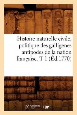 Histoire Naturelle Civile, Politique Des Galligenes Antipodes de la Nation Francaise. T 1 (Ed.1770)