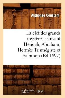 La Clef Des Grands Mysteres: Suivant Henoch, Abraham, Hermes Trismegiste Et Salomon (Ed.1897)