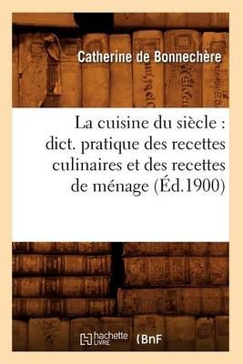 La cuisine du siècle : dict. pratique des recettes culinaires et des recettes de ménage (Éd.1900)
