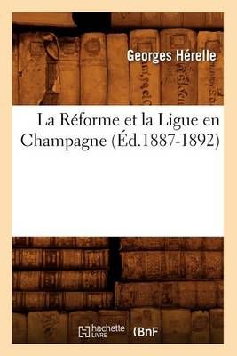La Réforme et la Ligue en Champagne (Éd.1887-1892) By HERELLE G