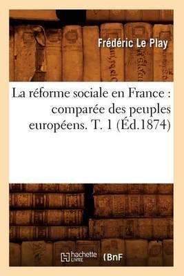 La Reforme Sociale En France: Comparee Des Peuples Europeens. T. 1 (Ed.1874)