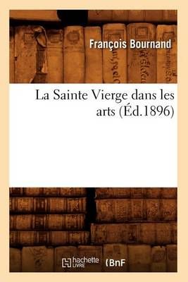 La Sainte Vierge Dans Les Arts (Ed.1896) By Francois Bournand