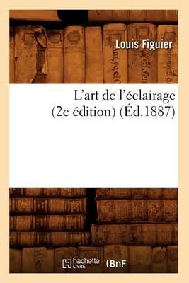L'Art de l'Eclairage (2e Edition) (Ed.1887) By Louis Figuier