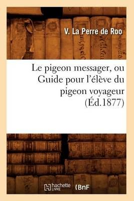 Le Pigeon Messager, Ou Guide Pour l'Eleve Du Pigeon Voyageur (Ed.1877)
