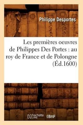 Les premières oeuvres de Philippes Des Portes : au roy de France et de Polongne (Éd.1600)