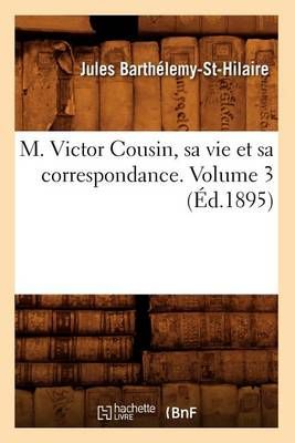 M. Victor Cousin, Sa Vie Et Sa Correspondance. Volume 3 (Ed.1895)