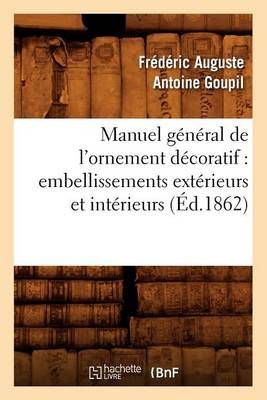 Manuel General de l'Ornement Decoratif: Embellissements Exterieurs Et Interieurs (Ed.1862)