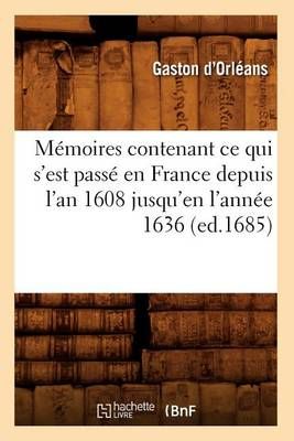 Memoires Contenant Ce Qui s'Est Passe En France Depuis l'An 1608 Jusqu'en l'Annee 1636 (Ed.1685)